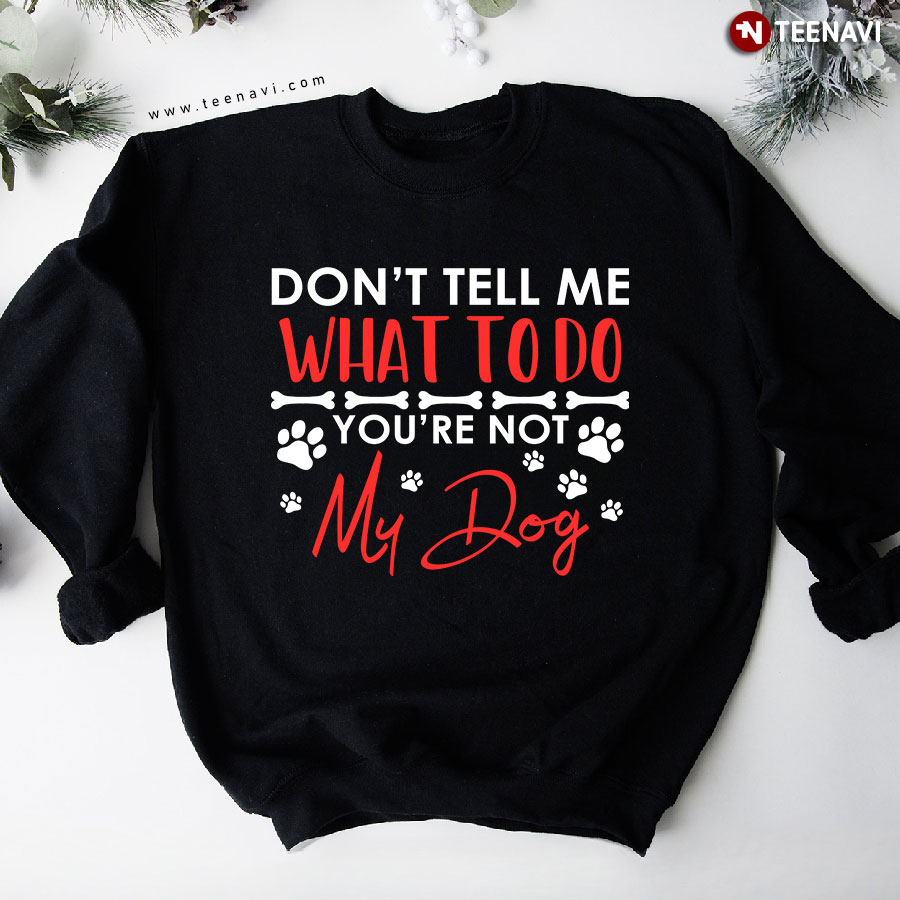 Don't Tell Me What To Do You're Not My Dog Sweatshirt