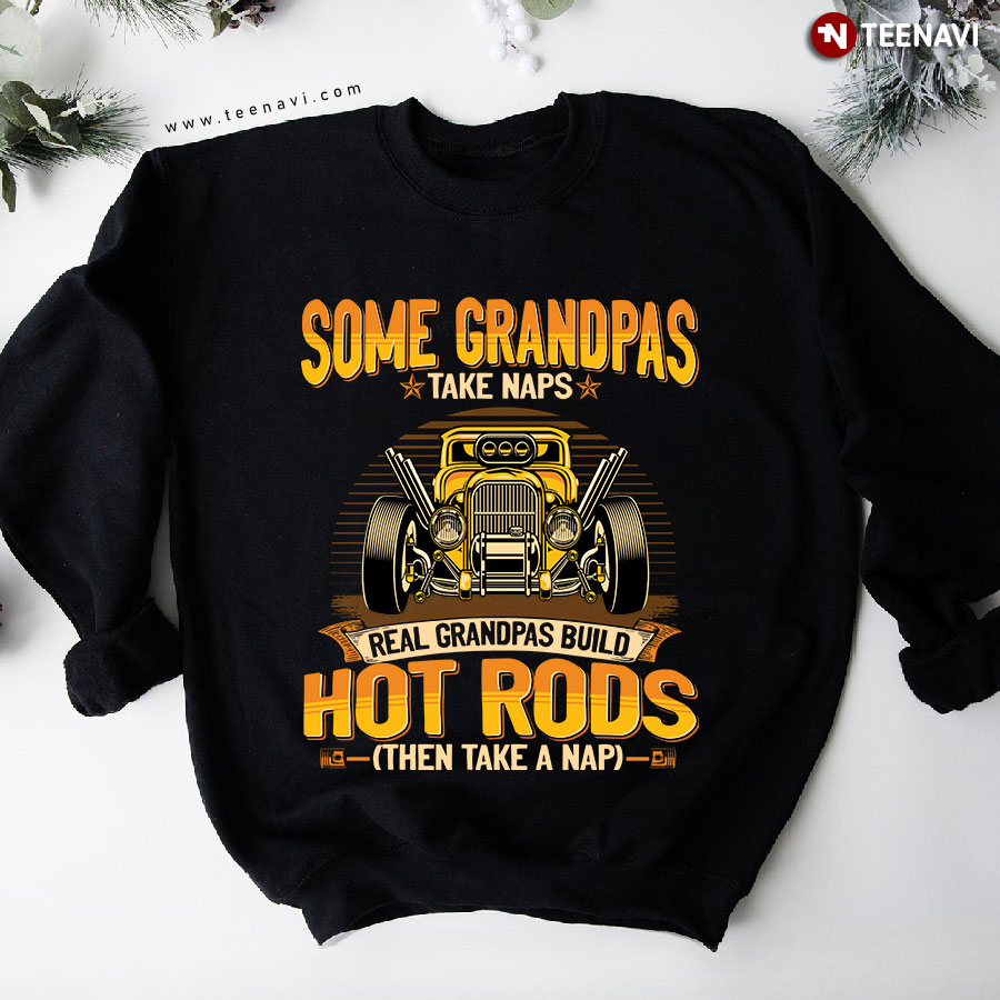 Some Grandpas Take Naps Real Grandpas Build Hot Rod Then Take A Nap Sweatshirt