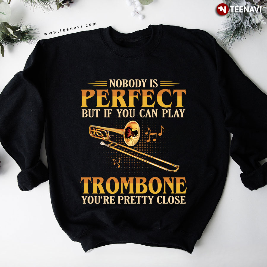 Nobody Is Perfect But If You Play Trombone You're Pretty Close Trombonist Sweatshirt