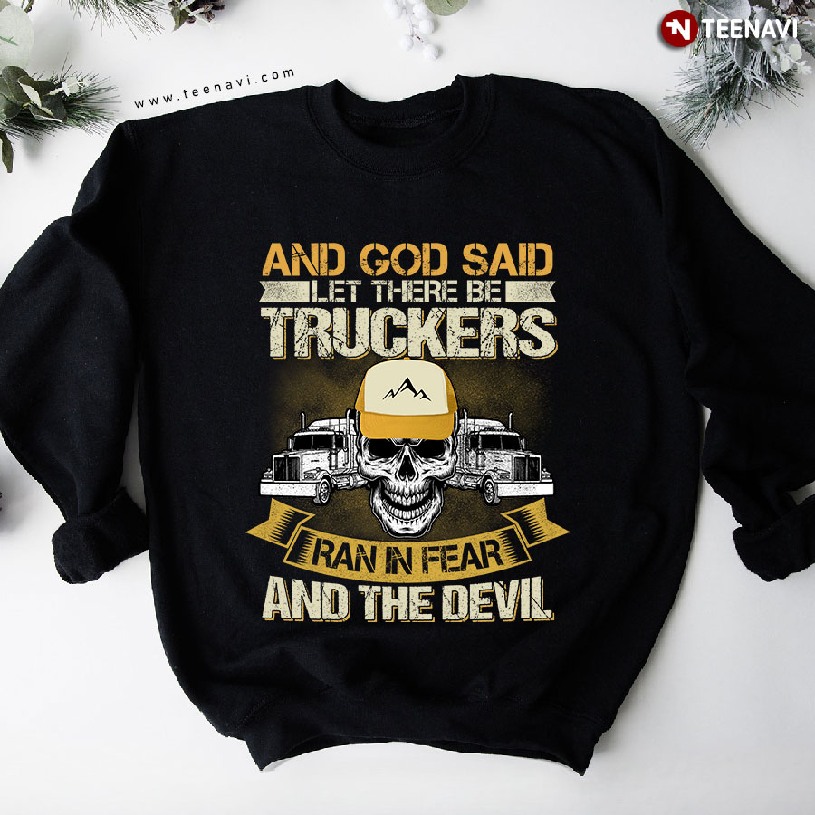 And God Said Let There Be Truckers Ran In Fear And The Devil Skull Sweatshirt