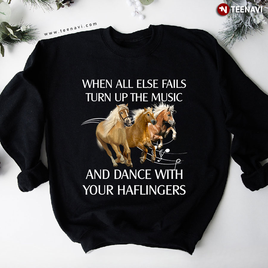 Horses When All Else Fails Turn Up The Music And Dance With Your Haflingers Sweatshirt