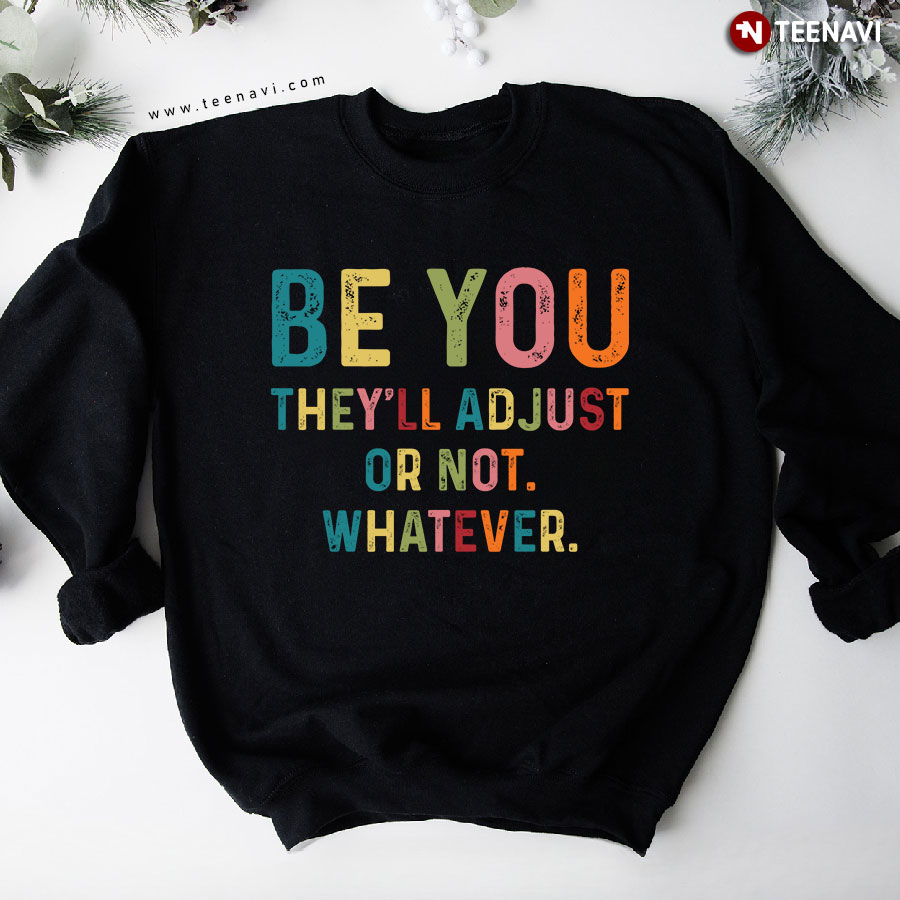 Be You They'll Adjust Or Not Whatever Inspiration Saying Sweatshirt