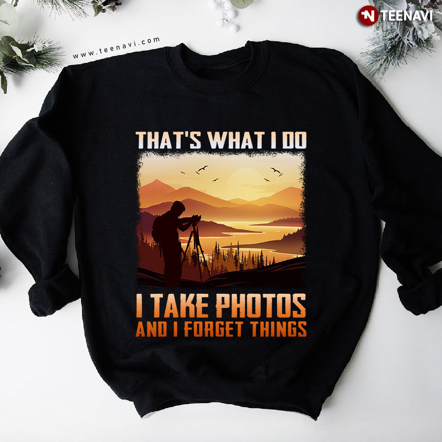 That's What I Do I Take Photos And I Forget Things Photographer Sweatshirt