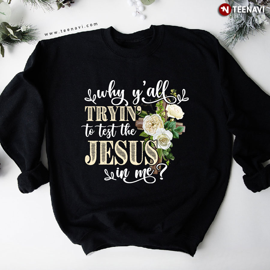 Why Y'all Tryin' To Test The Jesus In Me? Jesus Cross Flower Sweatshirt