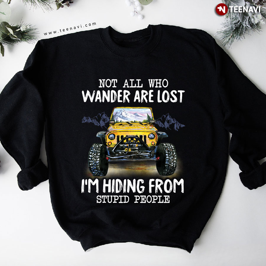 Not All Who Wander Are Lost I'm Hiding From Stupid People Yellow Jeep Lover Sweatshirt