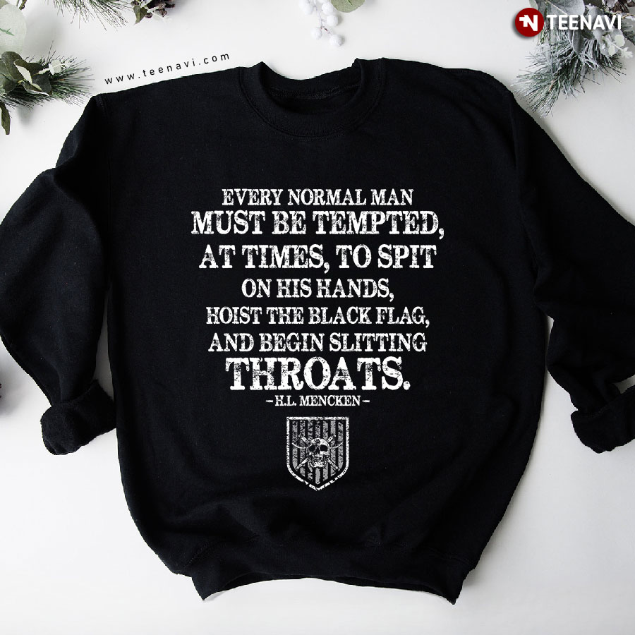 Every Normal Man Must Be Tempted At Times To Spit On His Hands Hoist The Black Flag And Begin Slitting Throats H. L. Mencken Sweatshirt