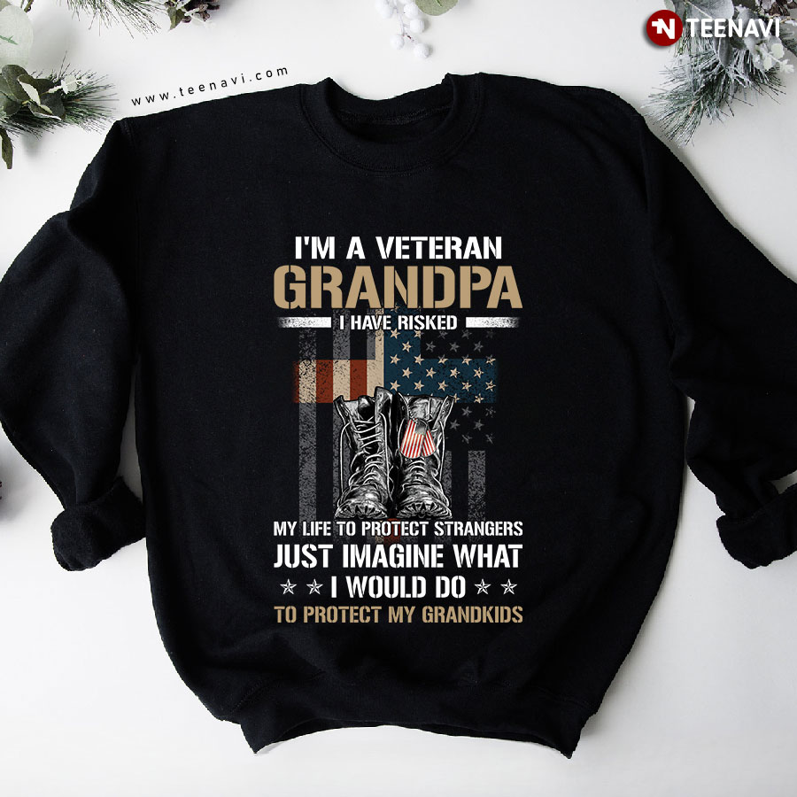 I'm A Veteran Grandpa I Have Risked My Life To Protect Strangers American Flag Sweatshirt