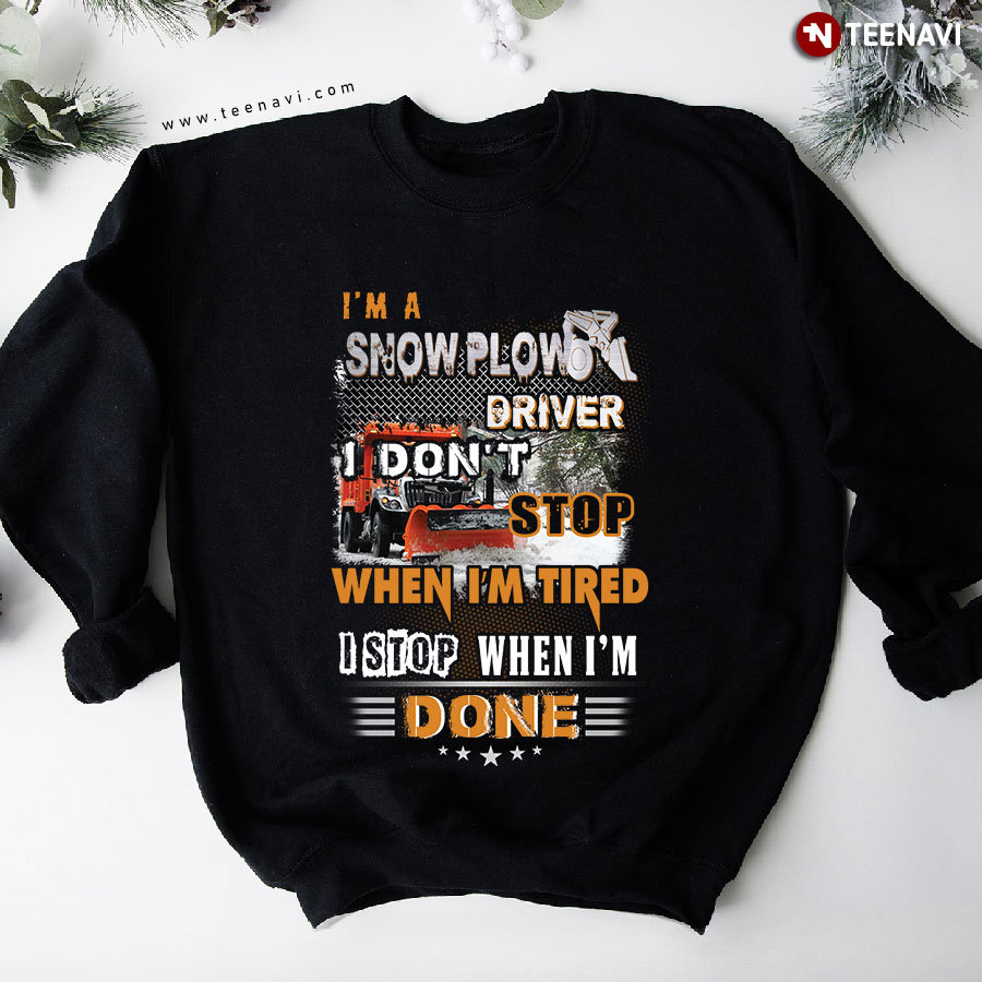 I'm A Snow Plow Driver I Don't Stop When I'm Tired I Stop When I'm Done Sweatshirt