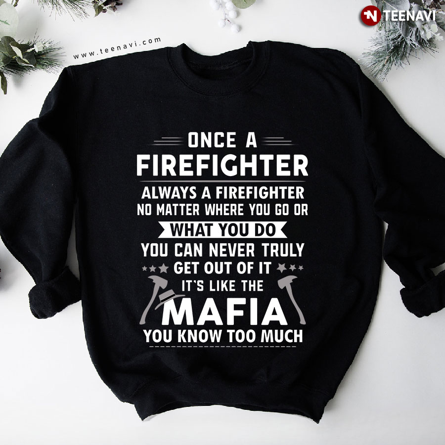 Once A Firefighter Always A Firefighter No Matter Where You Go Or What You Do Sweatshirt