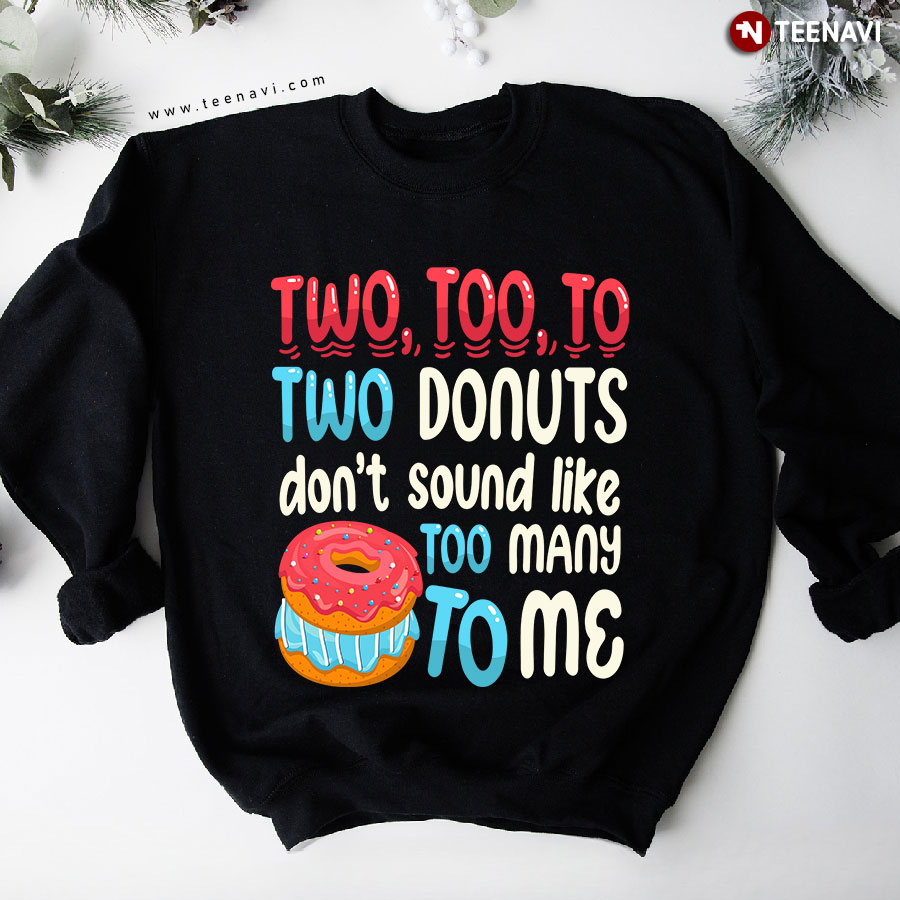 Two, Too, To Two Donuts Don't Sound Like Too Many To Me Donut Lover Sweatshirt