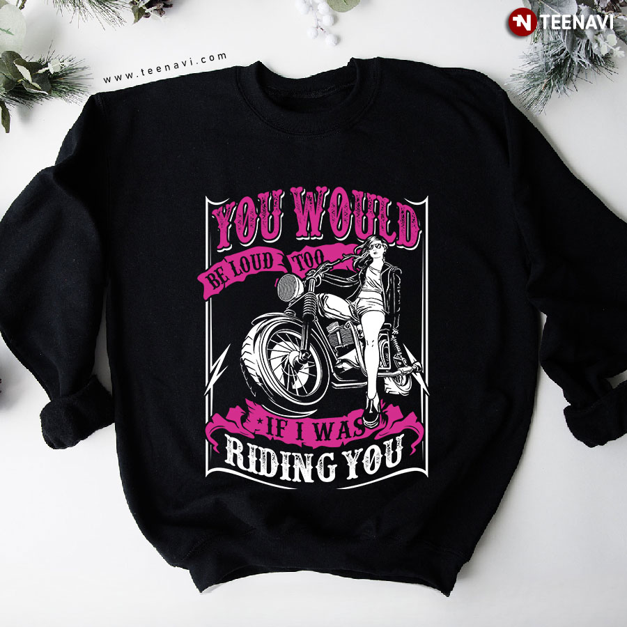 You Would Be Loud Too If I Was Riding You Female Biker Sweatshirt