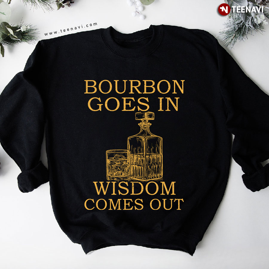 Bourbon Goes In Wisdom Comes Out American Whiskey Lover Sweatshirt