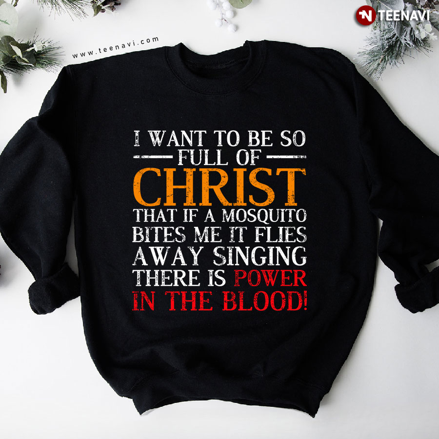 I Want To Be So Full Of Christ That If A Mosquito Bites Me It Flies Away Christian Sweatshirt