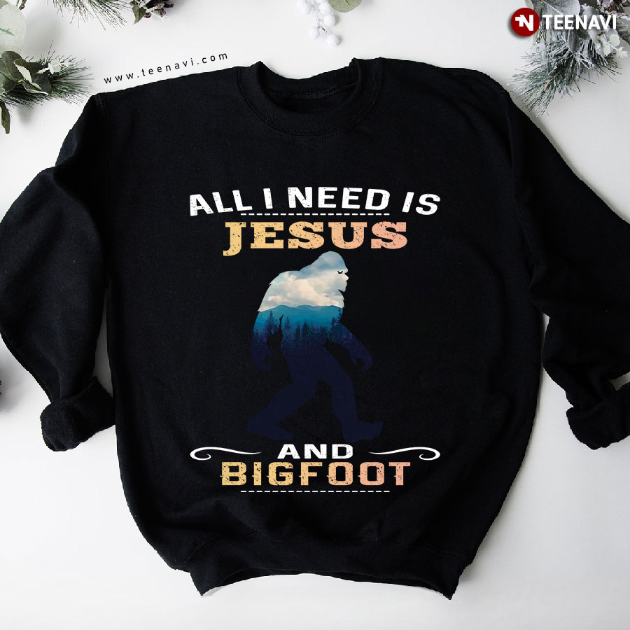 All I Need Is Jesus And Bigfoot Sweatshirt