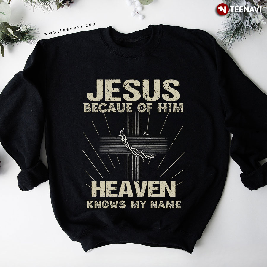 Jesus Because Of Him Heaven Knows My Name Cross Sweatshirt