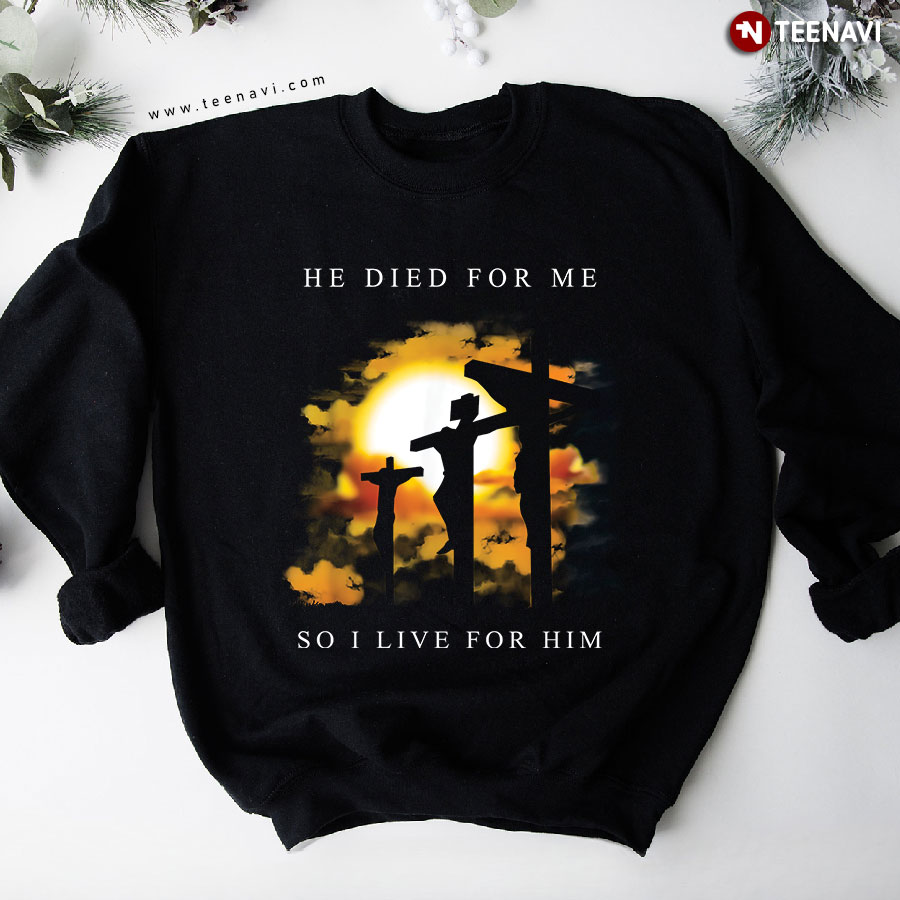 Jesus He Died For Me So I Live For Him Cross Sweatshirt