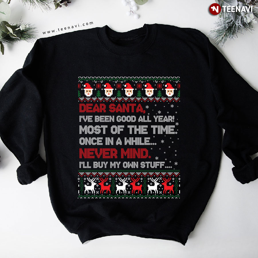 Dear Santa I've Been Good All Year Most Of The Time Once In A While Never Mind I'll Buy My Own Stuff Ugly Christmas Sweatshirt