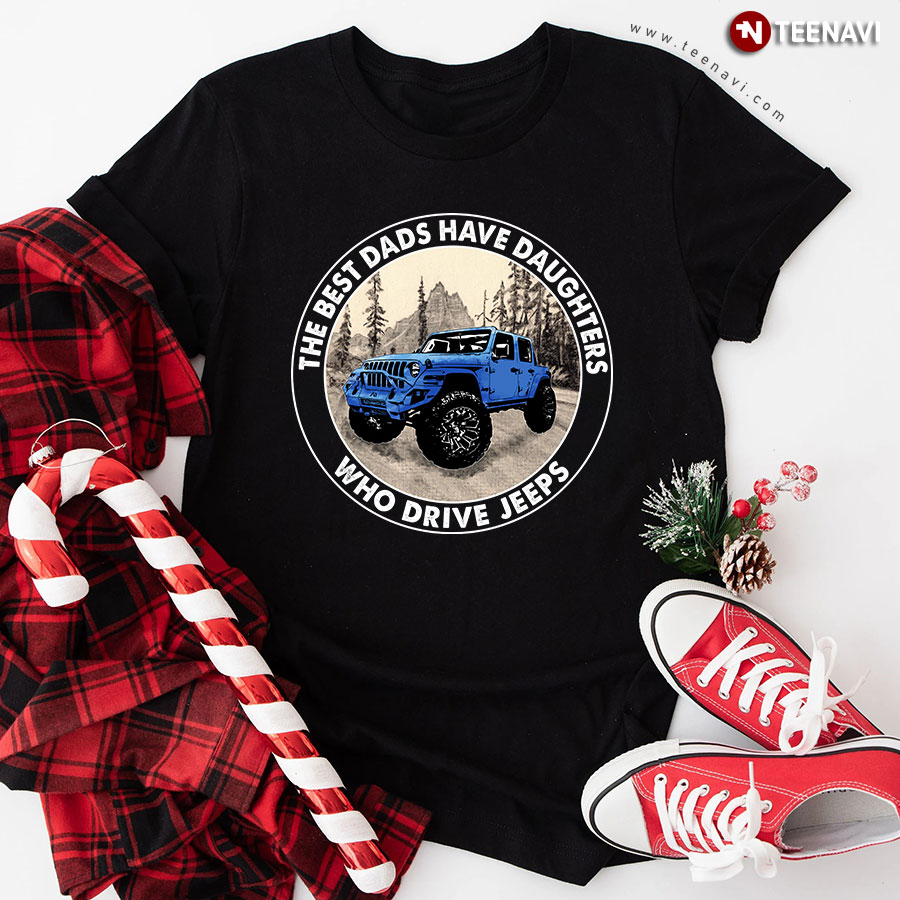 The Best Dads Have Daughters Who Drive Jeeps T-Shirt