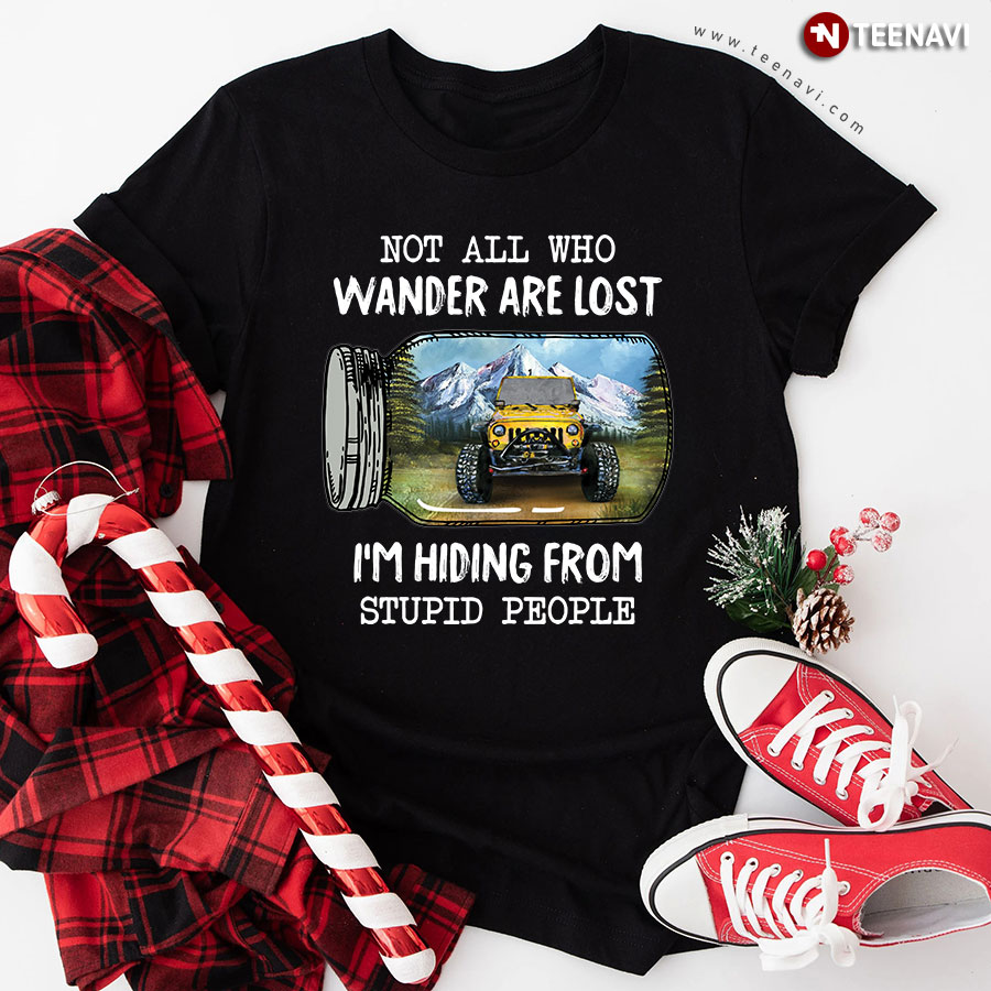 Not All Who Wander Are Lost I'm Hiding From Stupid People Jeep T-Shirt