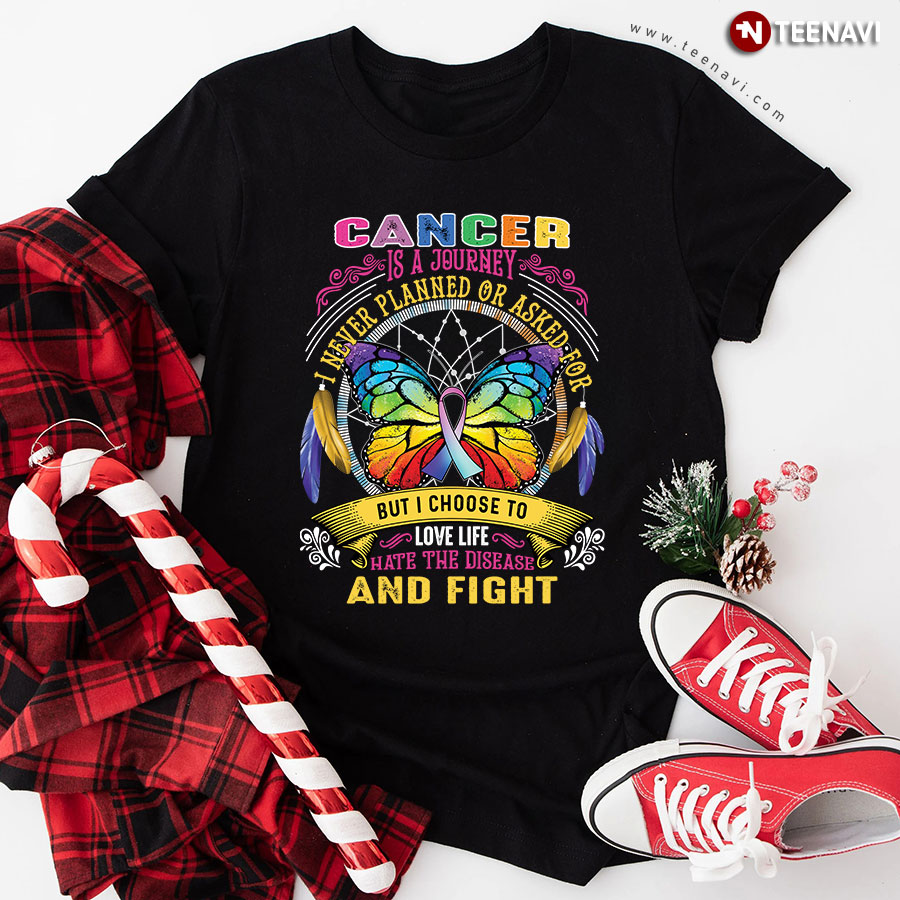 Cancer Is A Journey I Never Planned Or Asked For But I Choose To Love Life Hate The Disease And Fight Butterfly T-Shirt
