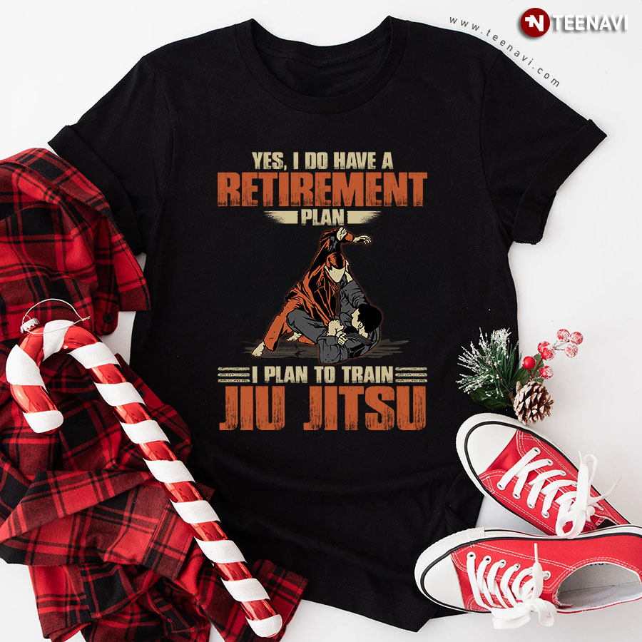 Yes I Do Have A Retirement Plan I Plan To Train Jiu Jitsu T-Shirt