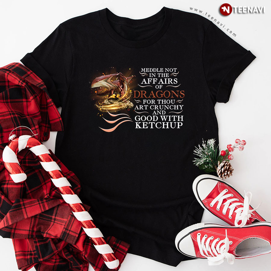 Meddle Not In The Affairs Of Dragons For Thou Art Crunchy And Good With Ketchup T-Shirt