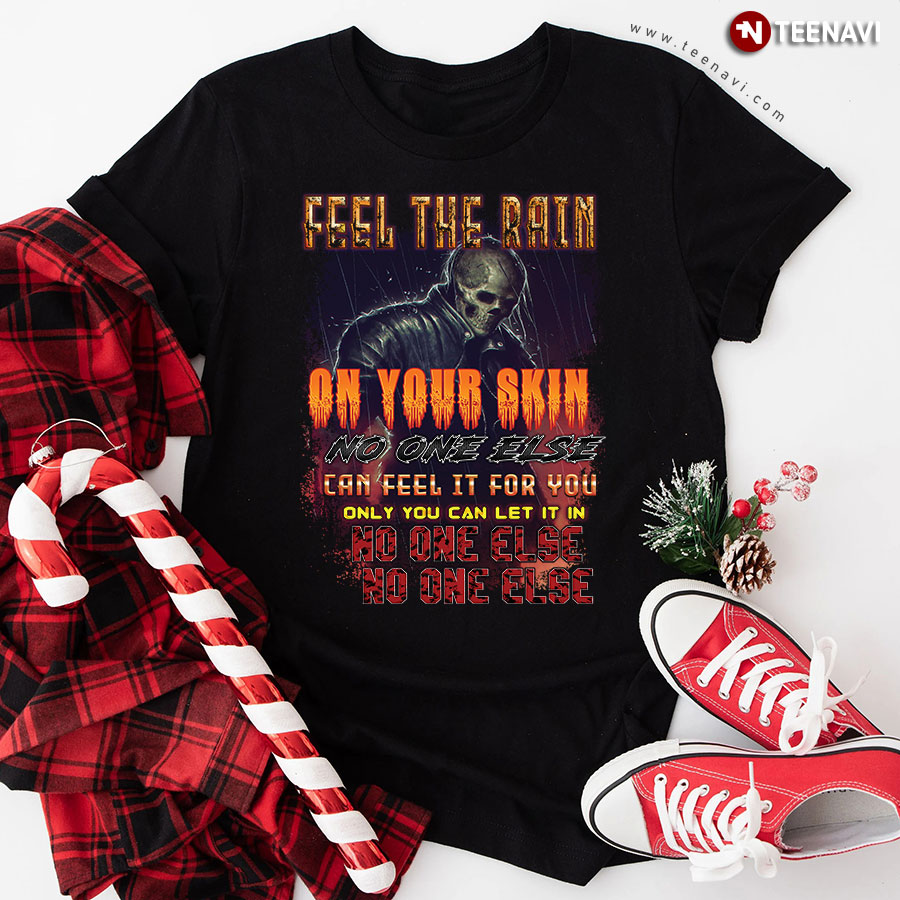 Feel The Rain On Your Skin No One Else Can Feel It For You Only You Can Let It In No One Else Skull T-Shirt