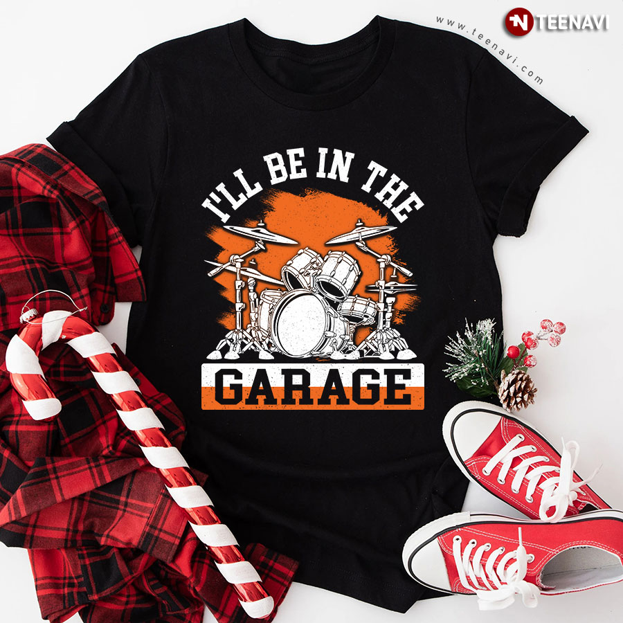 I'll Be In The Garage Drums T-Shirt