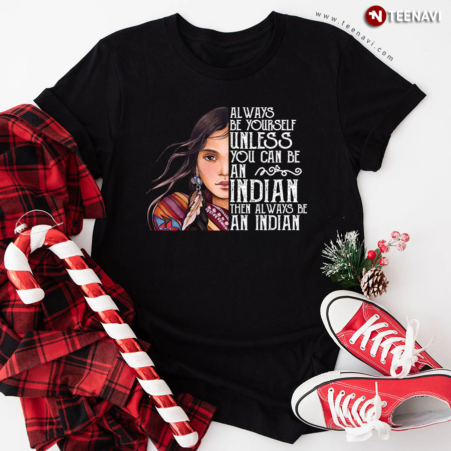 Always Be Yourself Unless You Can Be An Indian Native American Woman T-Shirt