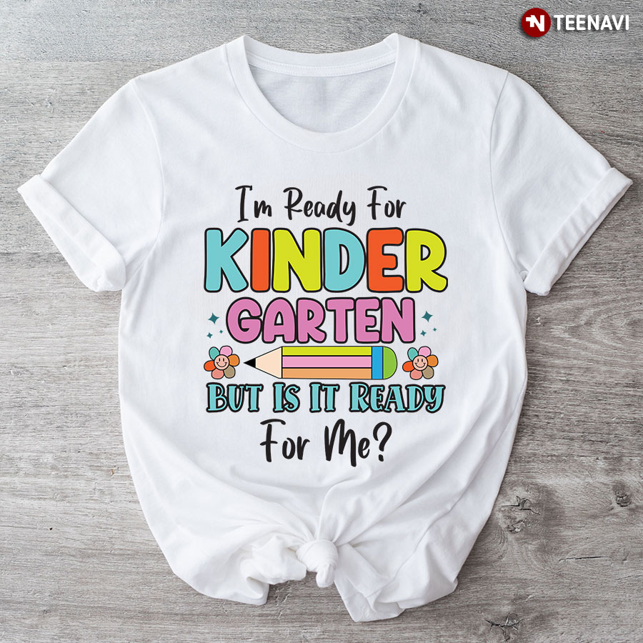 I’m Ready For Kindergarten But Is It Ready For Me? Back To School T-Shirt