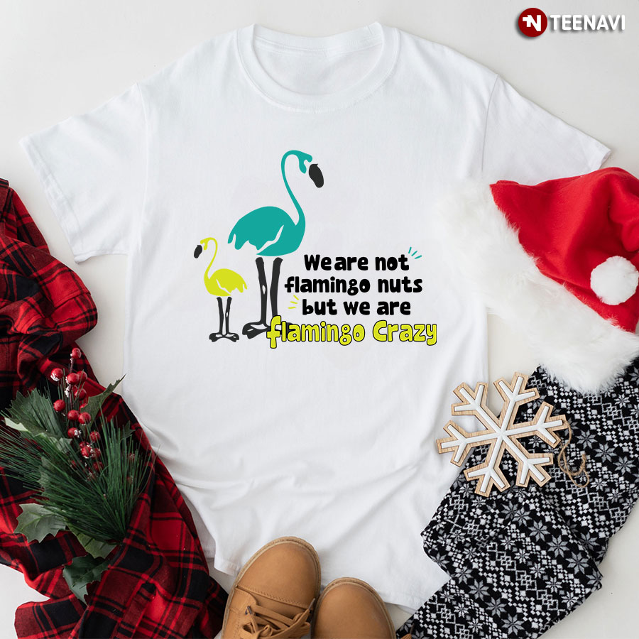 We Are Not Flamingo Nuts But We Are Flamingo Crazy T-Shirt - Unisex Tee
