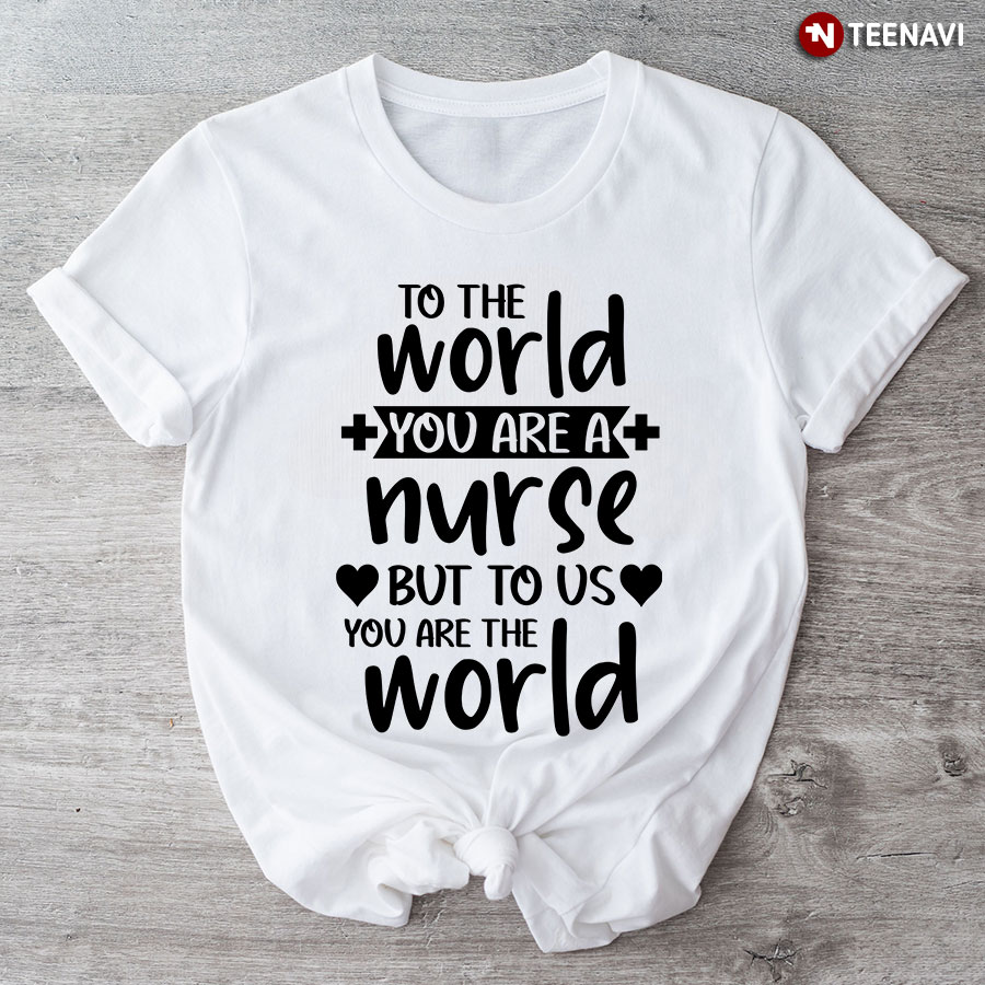 To The World You Are A Nurse But To Us You Are The World T-Shirt