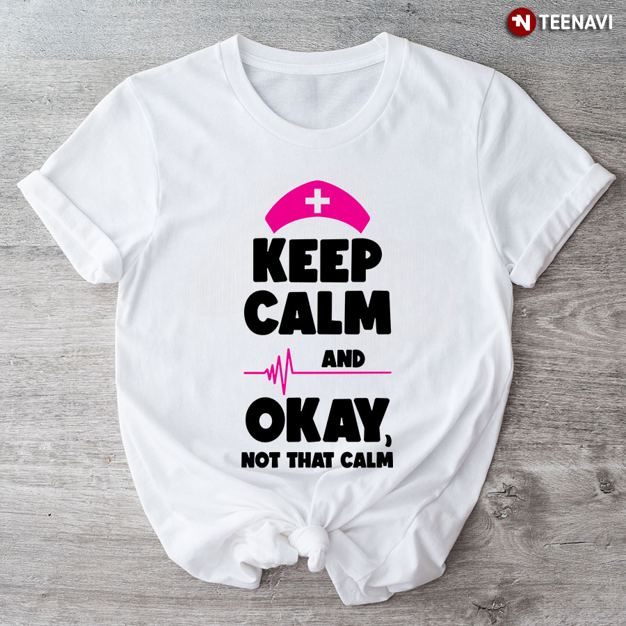 Keep Calm And Okay Not That Calm Heartbeat Nurse T-Shirt