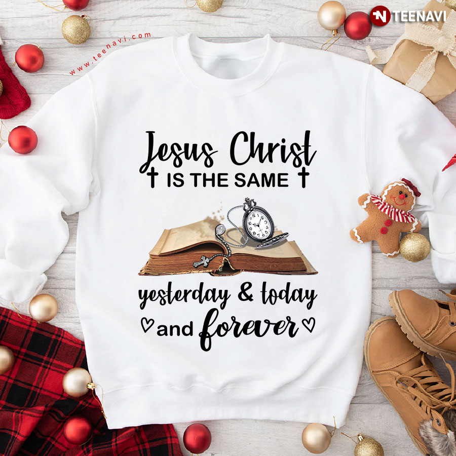 Jesus Christ Is The Same Yesterday & Today And Forever Bible Verse Sweatshirt
