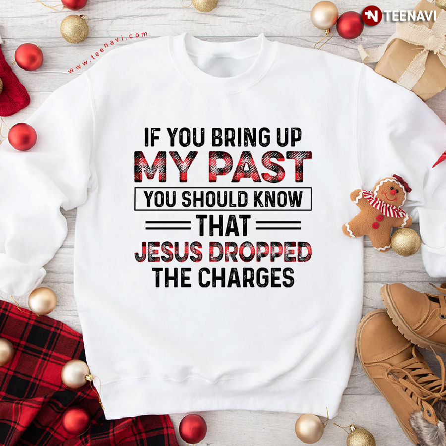 If You Bring Up My Past You Should Know That Jesus Dropped The Charges Sweatshirt