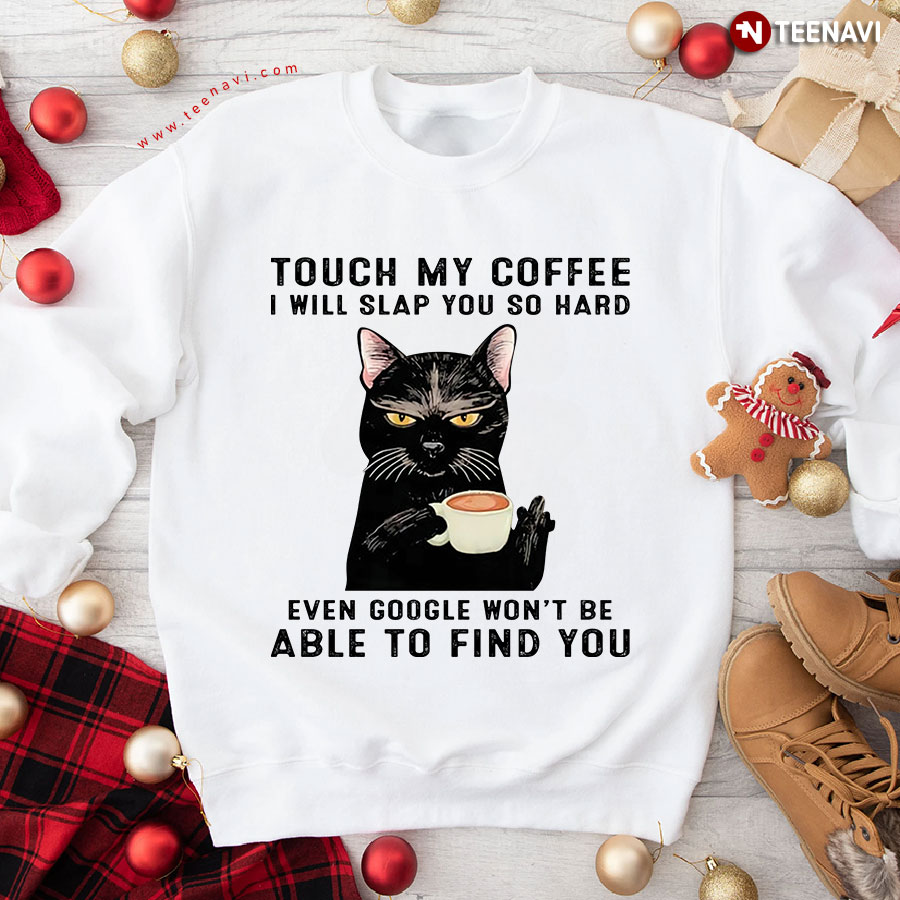 Cool Black Cat Touch My Coffee I Will Slap You So Hard Even Google Won't Be Able To Find You Sweatshirt