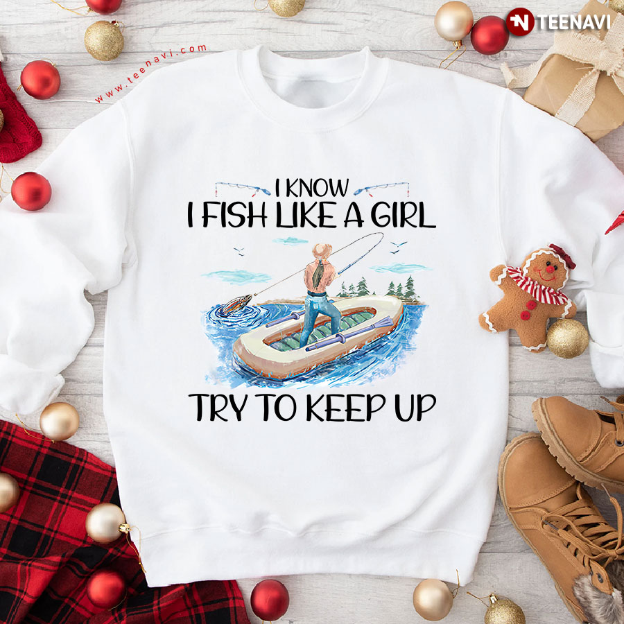 I Know I Fish Like A Girl Try To Keep Up Fisherwoman Fishing Girl Sweatshirt