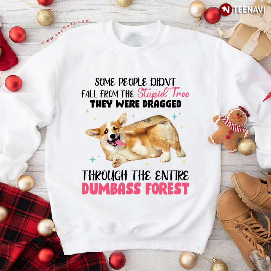 Some People Didn't Fall From The Stupid Tree They Were Dragged Through The Entire Dumbass Forest Funny Corgi Sweatshirt