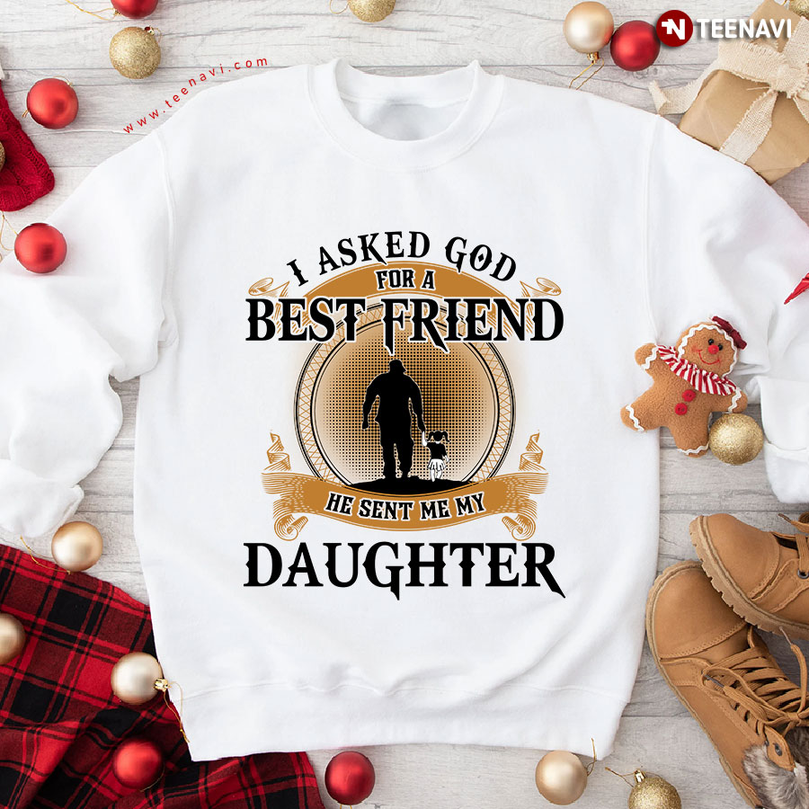 I Asked God For A Best Friend He Sent Me My Daughter Sweatshirt