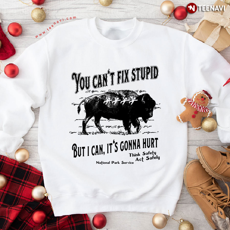 You Can't Fix Stupid But I Can It's Gonna Hurt Think Safety Act Safety National Park Service Cow Sweatshirt