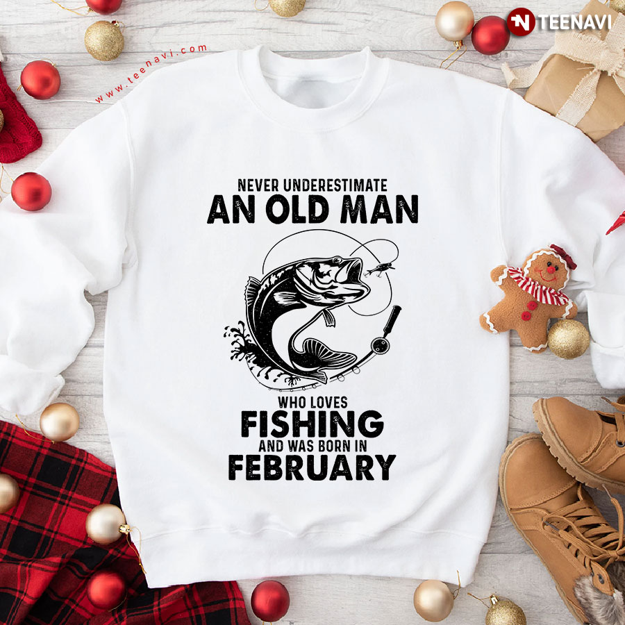 Never Underestimate An Old Man Who Loves Fishing And Was Born In February Sweatshirt