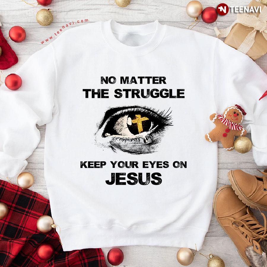 No Matter The Struggle Keep Your Eyes On Jesus Eye Christian Cross Sweatshirt