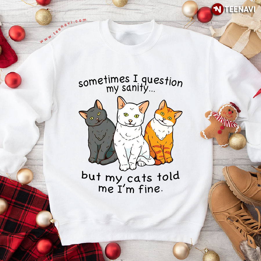 Sometimes I Question My Sanity But My Cats Told Me I'm Fine Cat Lover Sweatshirt