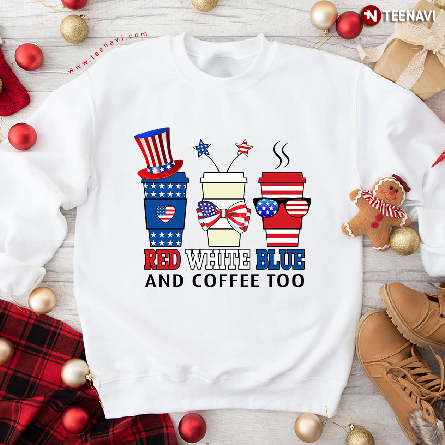 Red White Blue And Coffee Too 4th Of July American Flag Coffee Lover Sweatshirt