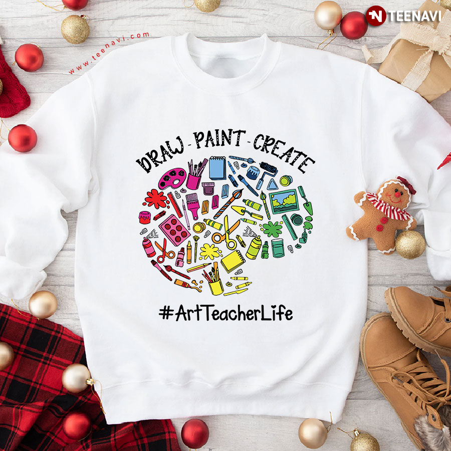 Draw Paint Create Art Teacher Life Sweatshirt