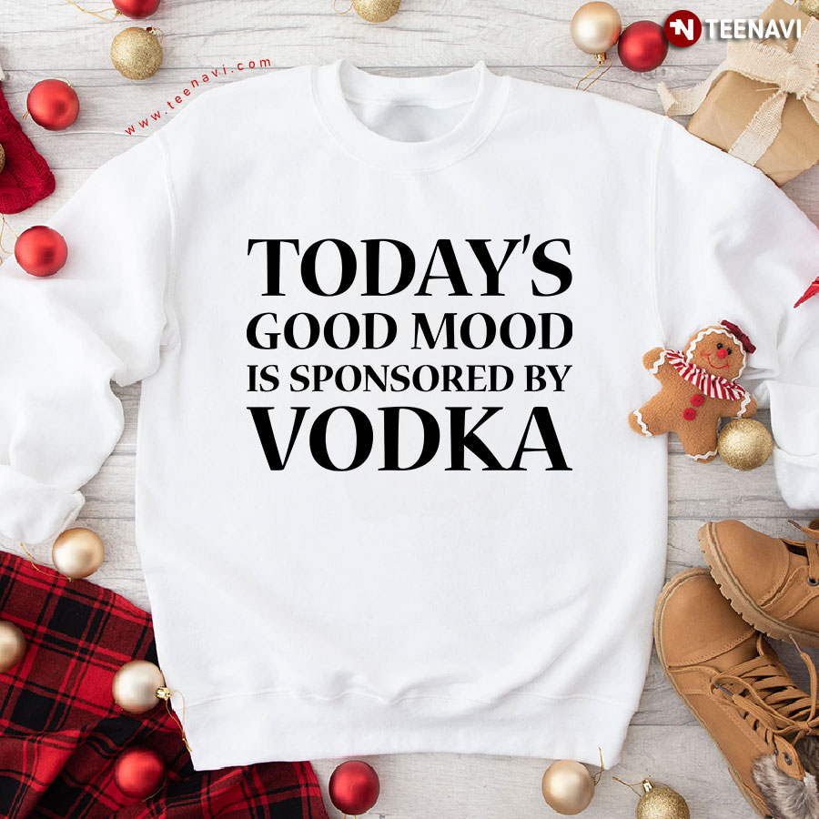 Today's Good Mood Is Sponsored By Vodka Sweatshirt