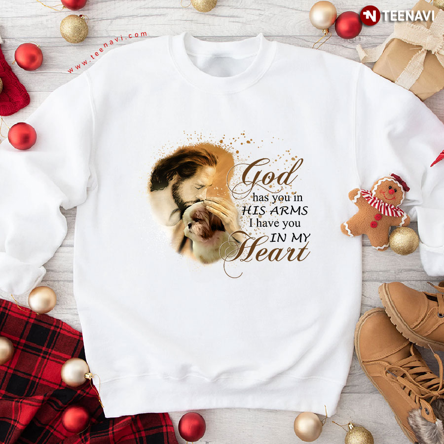 God Has You In His Arms I Have You In My Heart Jesus And Shih Tzu Sweatshirt