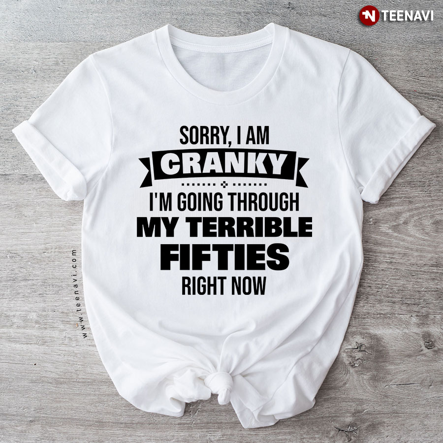 Sorry I Am Cranky I'm Going Through My Terrible 50th Birthday T-Shirt