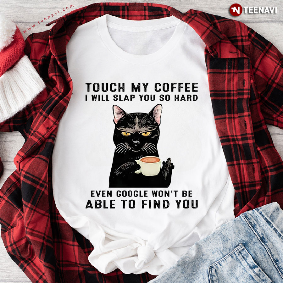 Touch My Coffee I Will Slap You So Hard Even Google Won't Be Able To Find You Black Cat T-Shirt