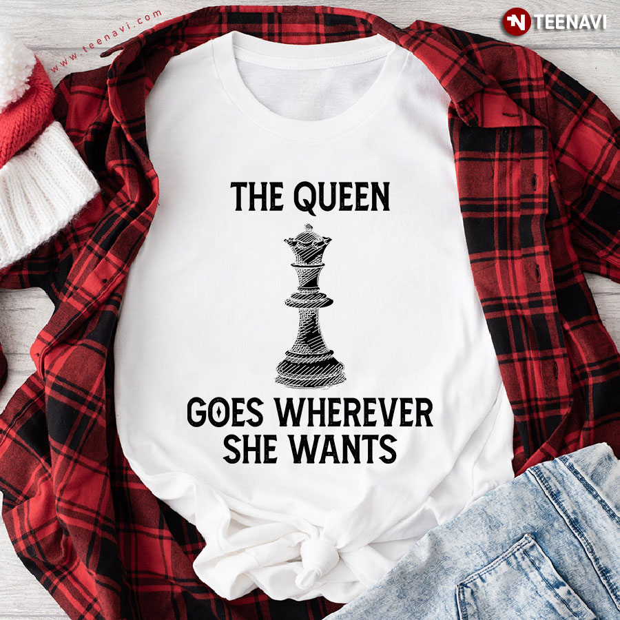 Chess The Queen Goes Wherever She Wants T-Shirt